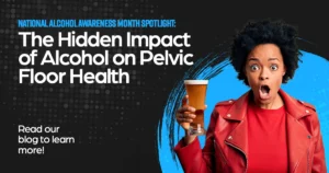The hidden impact of alcohol on Pelvic Health